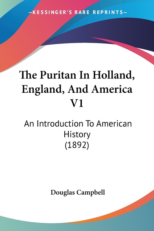 The Puritan In Holland, England, And America V1