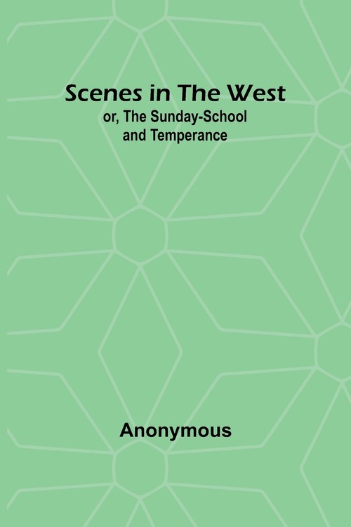 Scenes in the West; or, The Sunday-School and Temperance