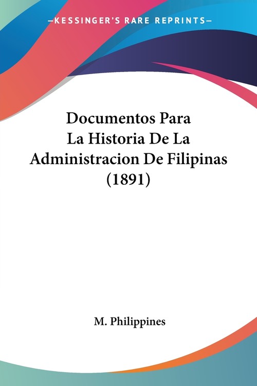 Documentos Para La Historia De La Administracion De Filipinas (1891)
