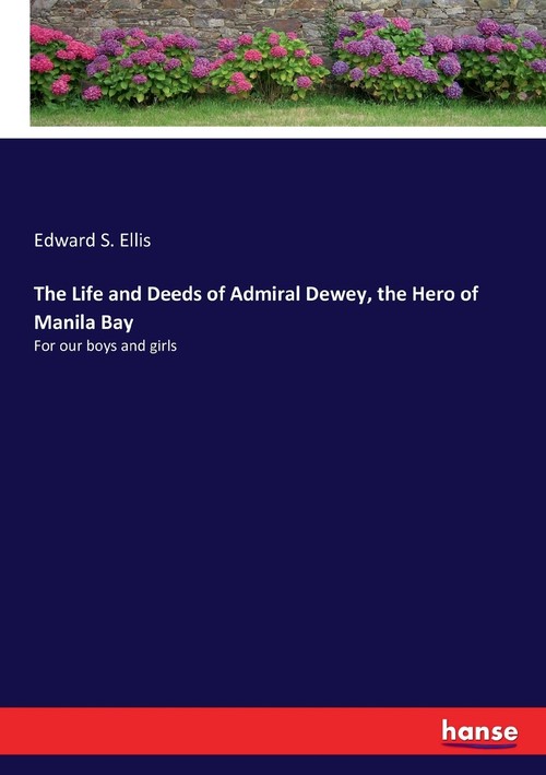 The Life and Deeds of Admiral Dewey, the Hero of Manila Bay