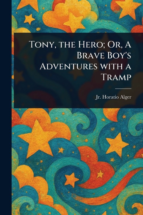 Tony, the Hero; Or, A Brave Boy's Adventures With a Tramp