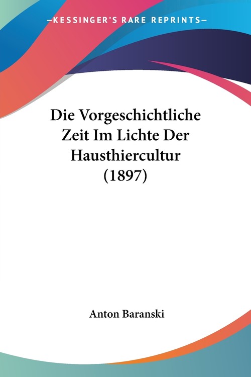 Die Vorgeschichtliche Zeit Im Lichte Der Hausthiercultur (1897)