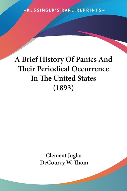 A Brief History Of Panics And Their Periodical Occurrence In The United States (1893)