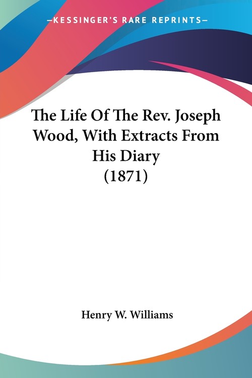 The Life Of The Rev. Joseph Wood, With Extracts From His Diary (1871)