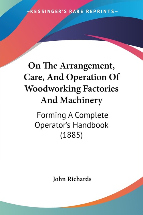 On The Arrangement, Care, And Operation Of Woodworking Factories And Machinery