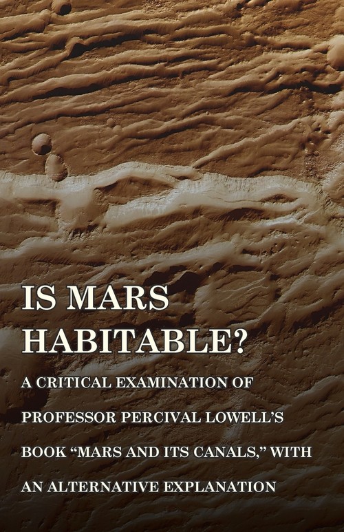 Is Mars Habitable? A Critical Examination of Professor Percival Lowell's Book  Mars and its Canals,  with an Alternative Explanation