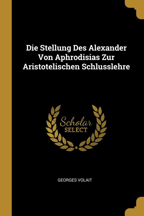 Die Stellung Des Alexander Von Aphrodisias Zur Aristotelischen Schlusslehre