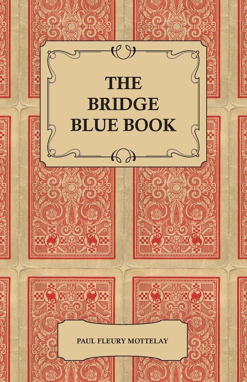 The Bridge Blue Book - A Compilation of Opinions of the Leading Bridge Authorities on Leads, Declarations, Inferences, and the General Play of the Game