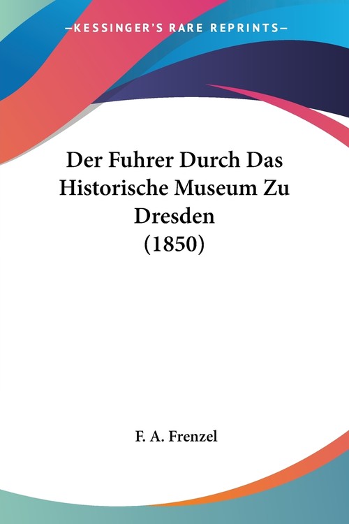 Der Fuhrer Durch Das Historische Museum Zu Dresden (1850)